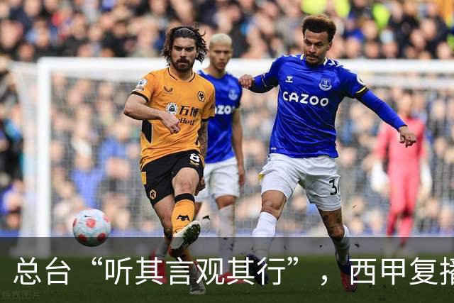 总台“听其言观其行”，西甲复播第一信号是什么